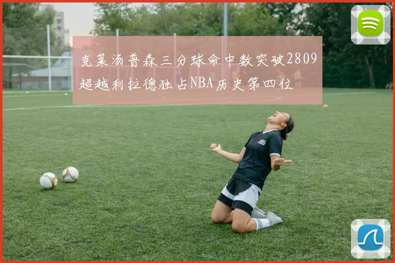 克莱汤普森三分球命中数突破2809超越利拉德独占NBA历史第四位