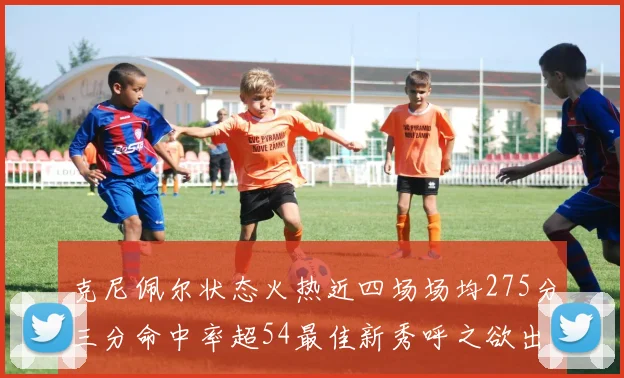 克尼佩尔状态火热近四场场均275分三分命中率超54最佳新秀呼之欲出