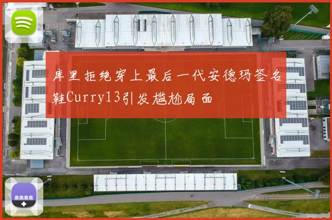库里拒绝穿上最后一代安德玛签名鞋Curry13引发尴尬局面
