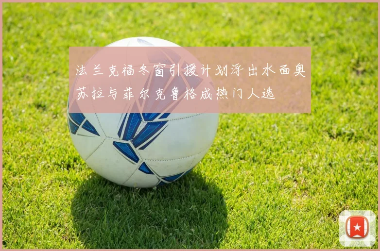 法兰克福冬窗引援计划浮出水面奥苏拉与菲尔克鲁格成热门人选