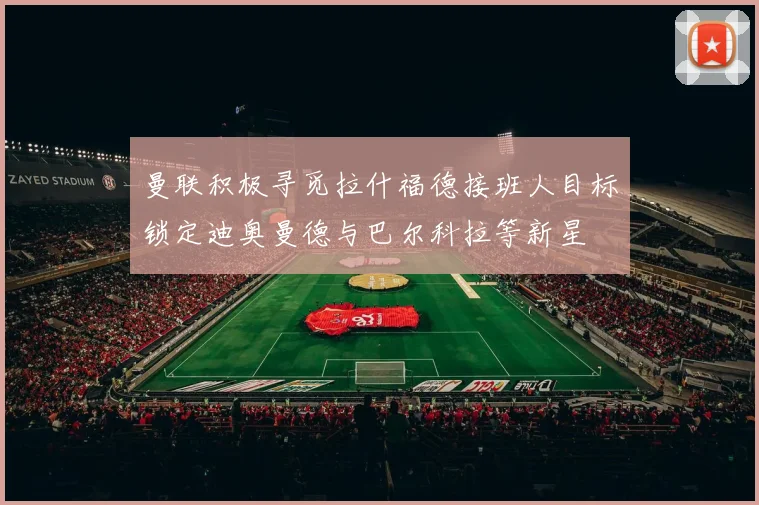 曼联积极寻觅拉什福德接班人目标锁定迪奥曼德与巴尔科拉等新星