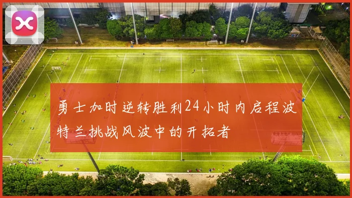 勇士加时逆转胜利24小时内启程波特兰挑战风波中的开拓者