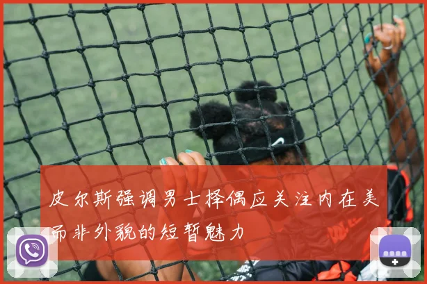 皮尔斯强调男士择偶应关注内在美而非外貌的短暂魅力