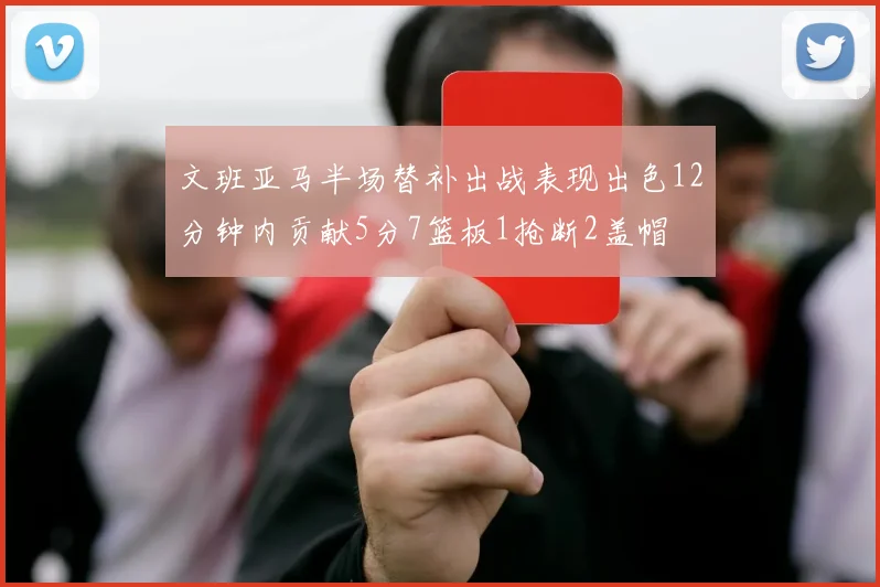 文班亚马半场替补出战表现出色12分钟内贡献5分7篮板1抢断2盖帽