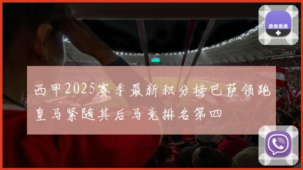 西甲2025赛季最新积分榜巴萨领跑皇马紧随其后马竞排名第四