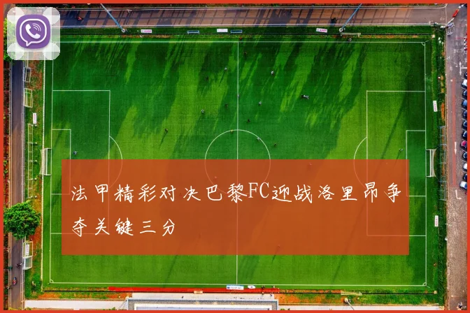 法甲精彩对决巴黎FC迎战洛里昂争夺关键三分