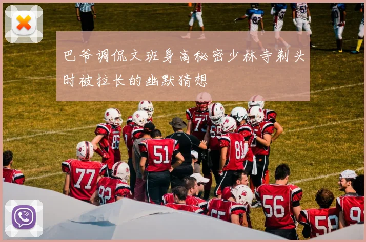 巴爷调侃文班身高秘密少林寺剃头时被拉长的幽默猜想