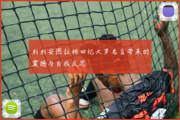 利利安图拉姆回忆大罗名言带来的震撼与自我反思