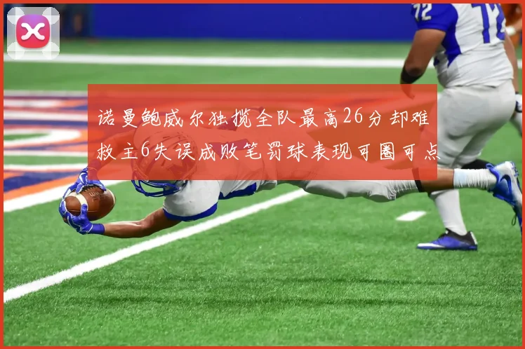 诺曼鲍威尔独揽全队最高26分却难救主6失误成败笔罚球表现可圈可点