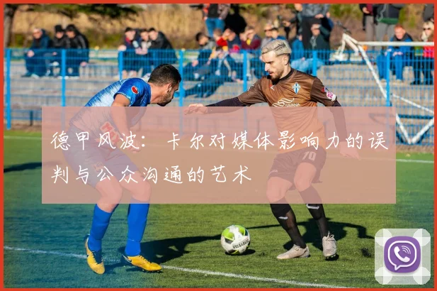 德甲风波：卡尔对媒体影响力的误判与公众沟通的艺术