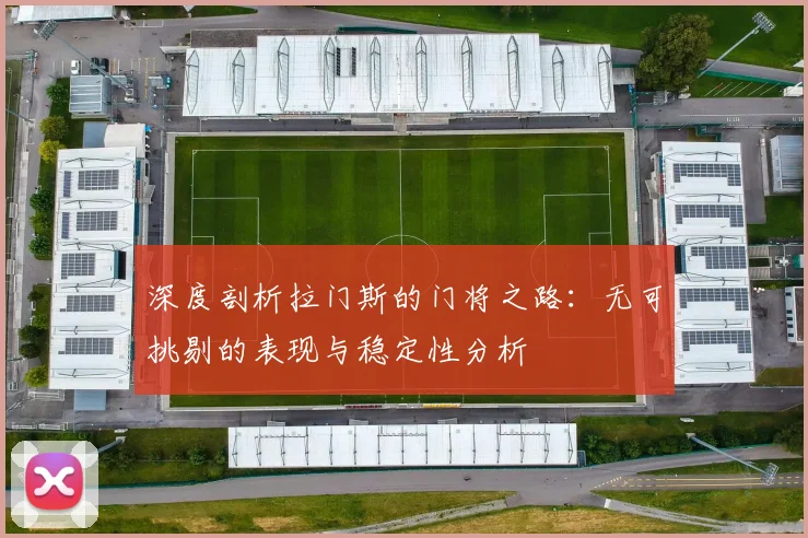 深度剖析拉门斯的门将之路：无可挑剔的表现与稳定性分析