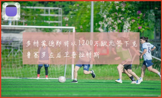 多特蒙德即将以1200万欧元签下克鲁塞罗左后卫普拉特斯