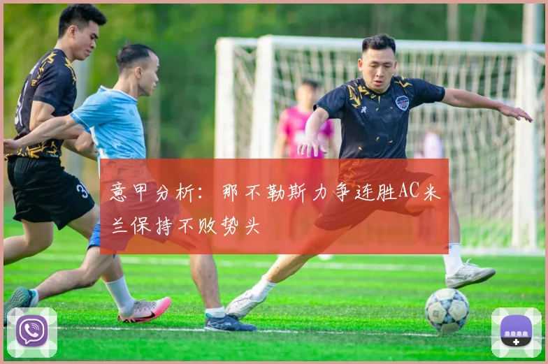 意甲分析：那不勒斯力争连胜AC米兰保持不败势头