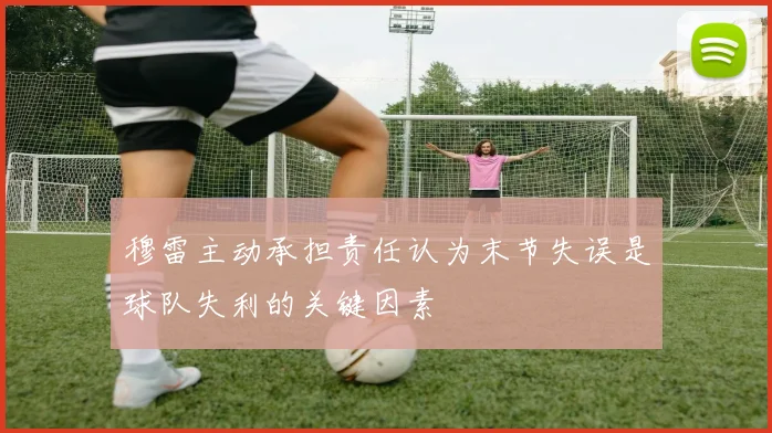 穆雷主动承担责任认为末节失误是球队失利的关键因素